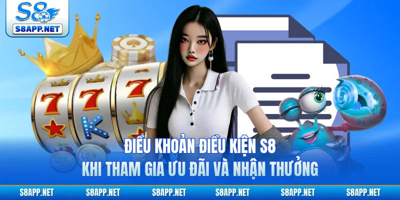 Điều khoản điều kiện S8 khi tham gia ưu đãi và nhận thưởng