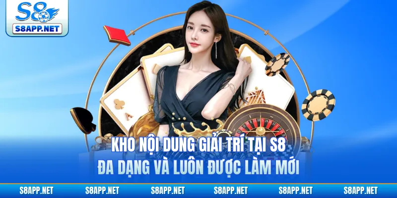 Kho nội dung giải trí tại S8 đa dạng và luôn được làm mới
